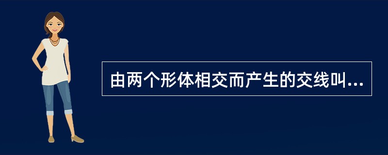 由两个形体相交而产生的交线叫（）