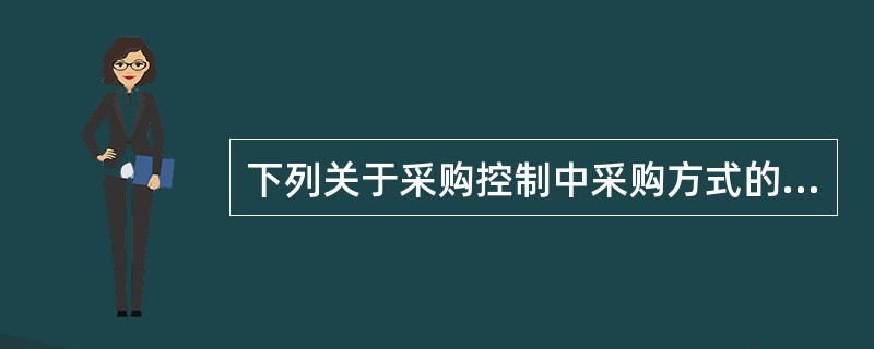 下列关于采购控制中采购方式的说法中错误的是（）。