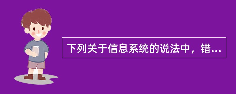 下列关于信息系统的说法中，错误的是（）。