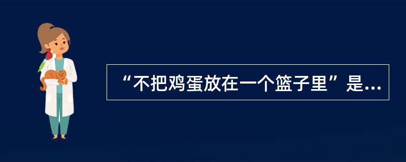 “不把鸡蛋放在一个篮子里”是（）应对策略的反映。