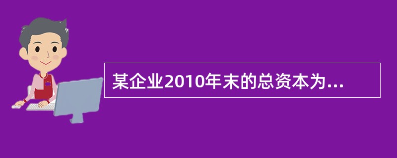 某企业2010年末的总资本为1000万元，其中权益资本为600万元，权益资本成本