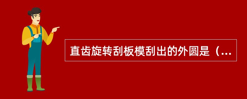 直齿旋转刮板模刮出的外圆是（）。