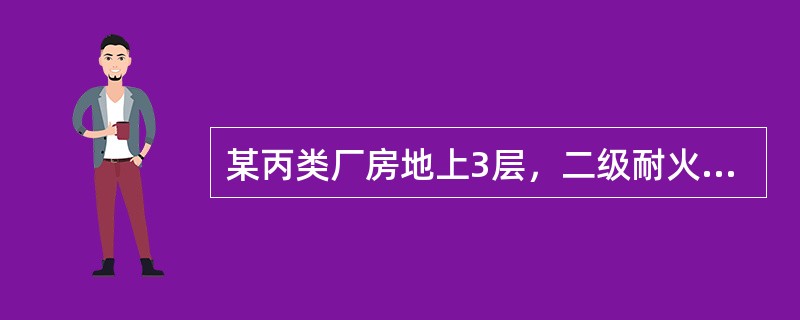 某丙类厂房地上3层，二级耐火等级，东西方向一字形布置，建筑高度为15m，每层建筑