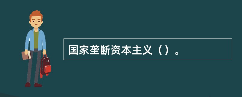 国家垄断资本主义（）。