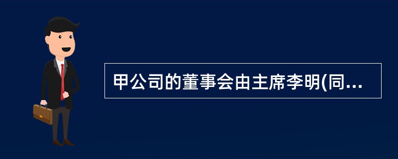 甲公司的董事会由主席李明(同时兼任公司CEO)及4名执行董事和1名独立董事构成。