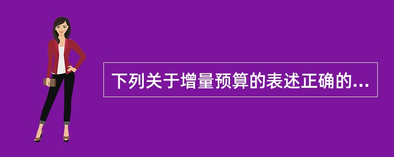 下列关于增量预算的表述正确的是（）。