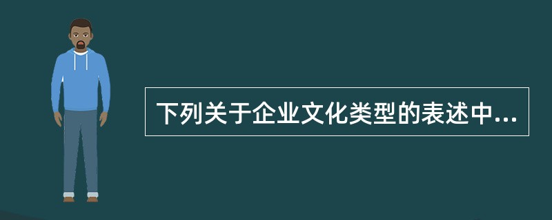 下列关于企业文化类型的表述中，错误的是（）。