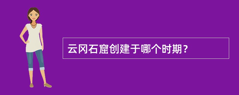 云冈石窟创建于哪个时期？