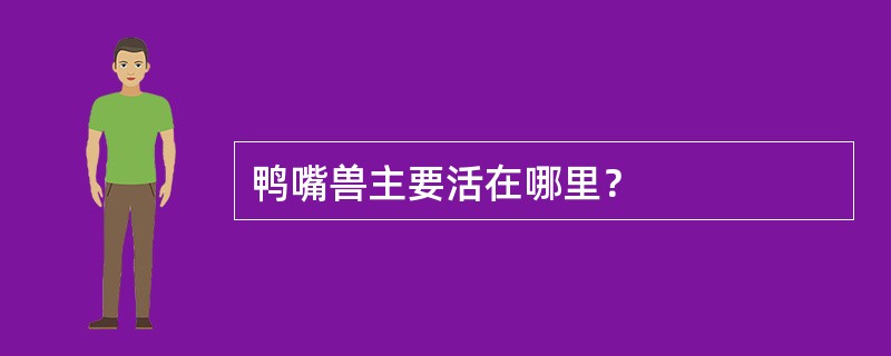 鸭嘴兽主要活在哪里？