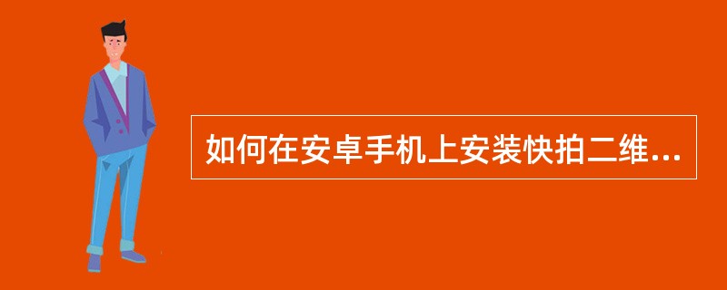 如何在安卓手机上安装快拍二维码应用程序？