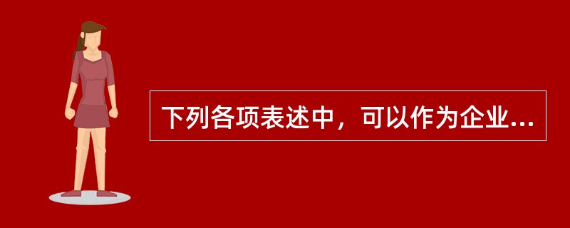 下列各项表述中，可以作为企业使命的是()