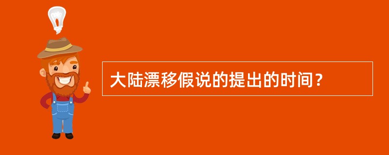 大陆漂移假说的提出的时间？