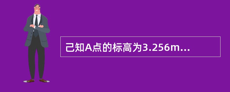 己知A点的标高为3.256m，在水准测量中，如A、B两点的水准尺读数分别为115