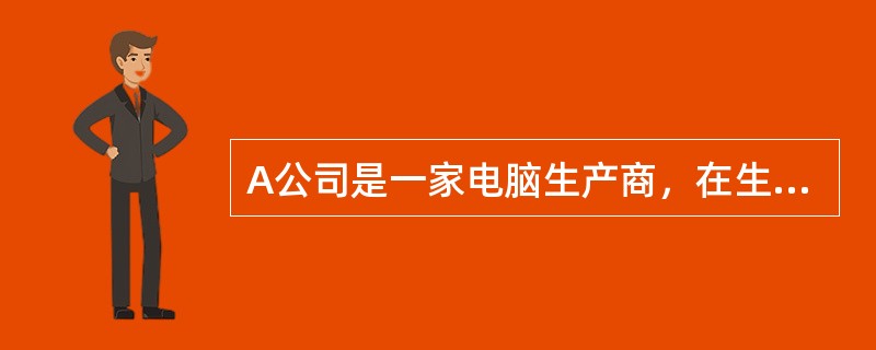 A公司是一家电脑生产商，在生产电脑的过程中需要各种配件，比如键盘、耳机、鼠标及鼠