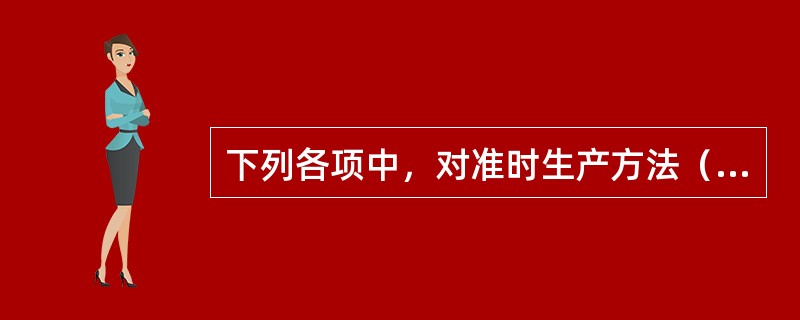 下列各项中，对准时生产方法（JIT）的作用表述错误的是（）。