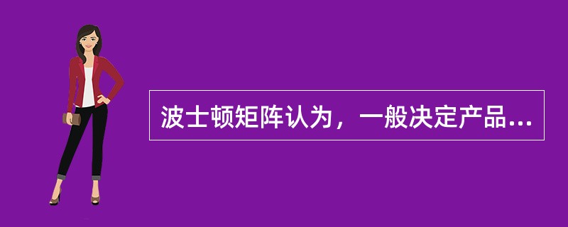 波士顿矩阵认为，一般决定产品结构的基本因素有（）。