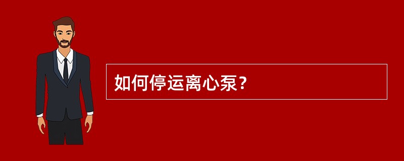 如何停运离心泵？