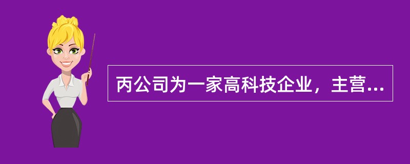 丙公司为一家高科技企业，主营业务是软件开发，总部设在北京。其主要客户为乙移动通信