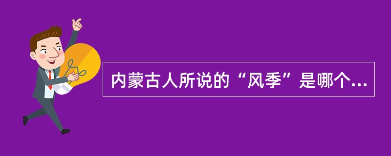 内蒙古人所说的“风季”是哪个季节？