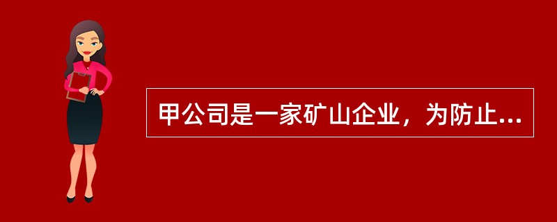 甲公司是一家矿山企业，为防止矿山事故的发生，公司制定了一系列安全生产措施。下列选