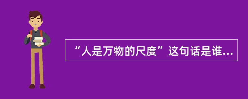 “人是万物的尺度”这句话是谁说的？