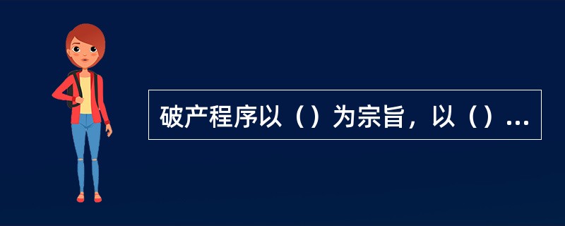 破产程序以（）为宗旨，以（）为执行客体，具有（）和（）的双重性质。