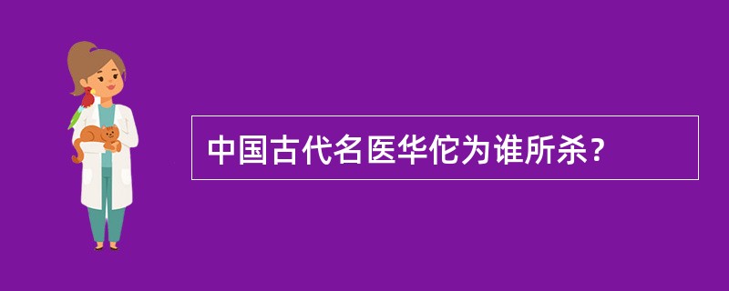 中国古代名医华佗为谁所杀？