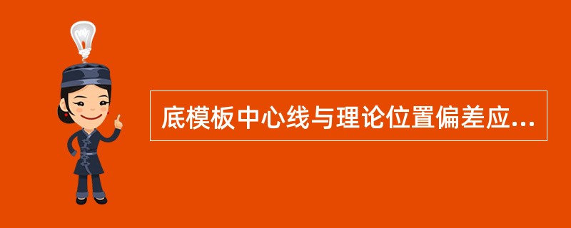 底模板中心线与理论位置偏差应小于或等于（）。