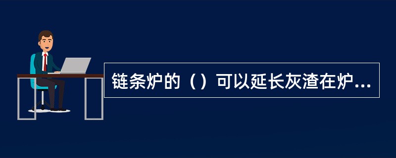 链条炉的（）可以延长灰渣在炉排后部的停留时间。