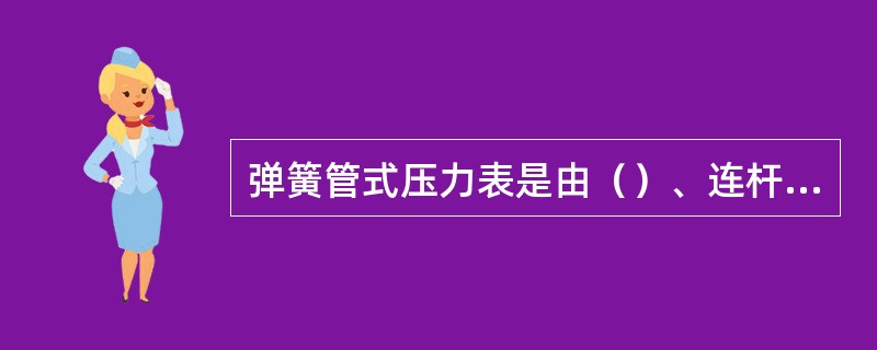 弹簧管式压力表是由（）、连杆、扇形齿轮、小齿轮、指针、支座等组成的。