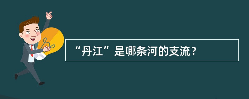 “丹江”是哪条河的支流？