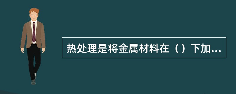 热处理是将金属材料在（）下加热、保温、冷却。