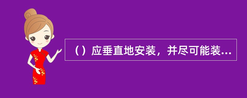 （）应垂直地安装，并尽可能装在锅炉汽包集箱位置。