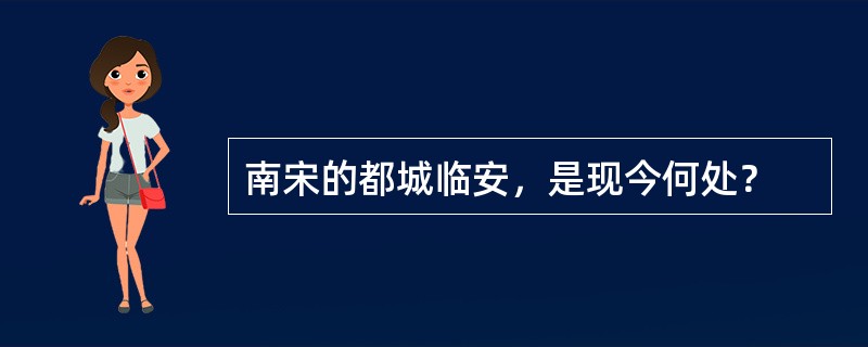 南宋的都城临安，是现今何处？