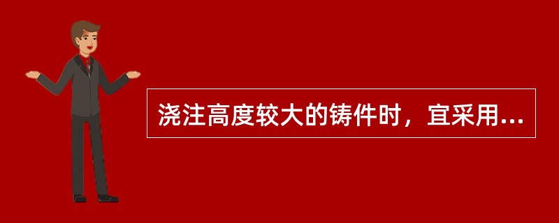 浇注高度较大的铸件时，宜采用（）浇注系统。