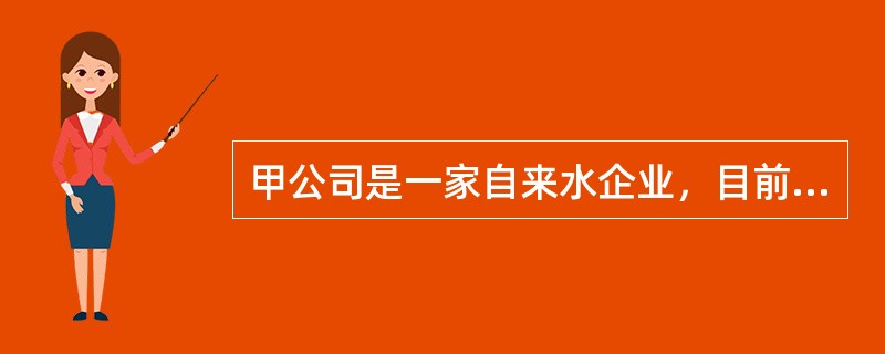 甲公司是一家自来水企业，目前的经营状况良好，企业管理层相对比较保守，打算在目前的