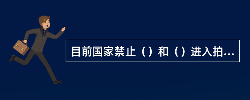 目前国家禁止（）和（）进入拍卖市场。