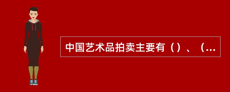 中国艺术品拍卖主要有（）、（）、（）和（）拍卖。