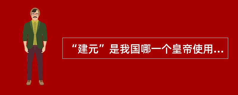 “建元”是我国哪一个皇帝使用的年号？