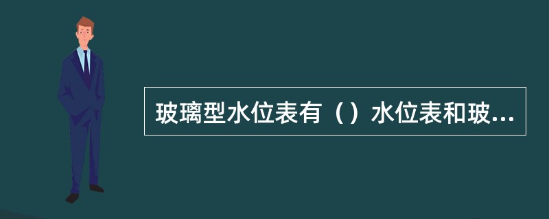 玻璃型水位表有（）水位表和玻璃管水位表两种。