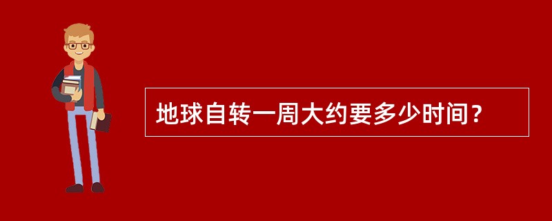 地球自转一周大约要多少时间？