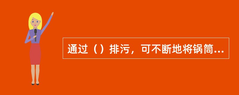 通过（）排污，可不断地将锅筒中浓度最大的锅水排出，以保证不发生汽水共腾和减少锅水