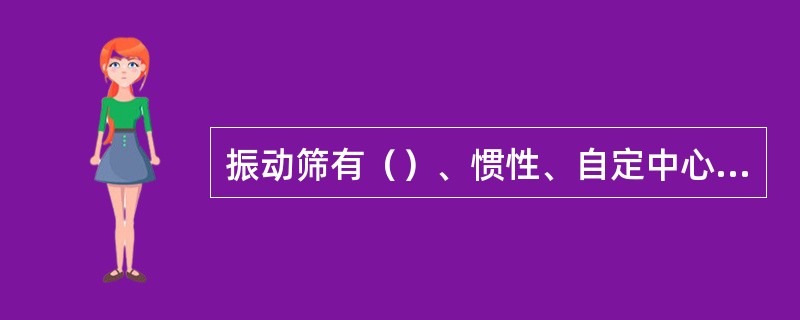 振动筛有（）、惯性、自定中心和直线型式。