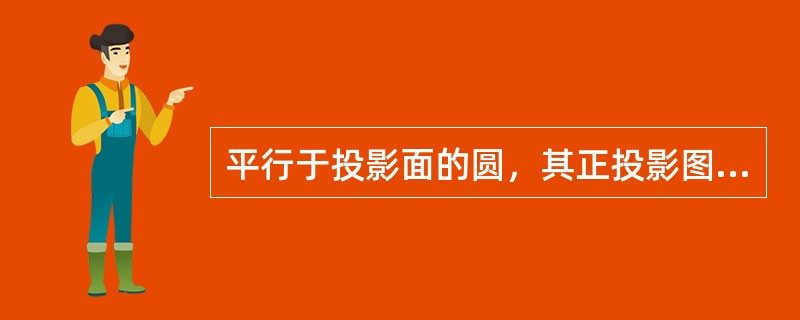 平行于投影面的圆，其正投影图为（）。