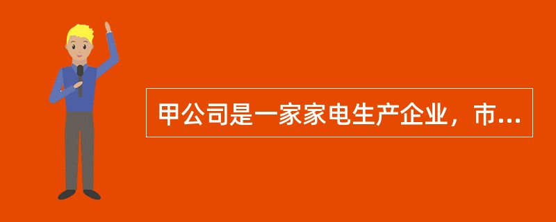 甲公司是一家家电生产企业，市场占有率世界第一，经验曲线效应明显。拥有世界一流的生