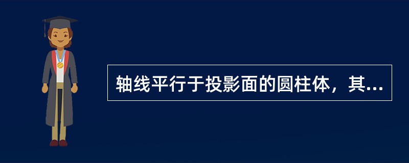 轴线平行于投影面的圆柱体，其上的正投影图为（）。