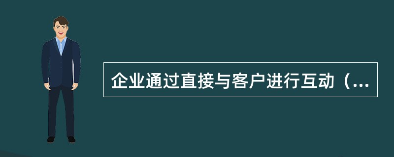 企业通过直接与客户进行互动（通常通过网络），实现全方位地为客户交互服务和收集客户