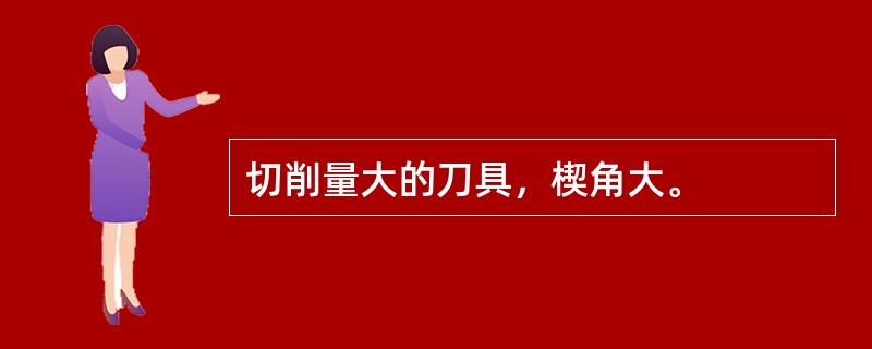 切削量大的刀具，楔角大。