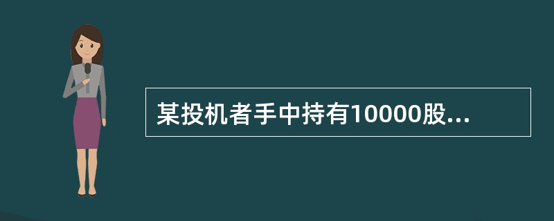 某投机者手中持有10000股公司A的股票，该投机者认为公司A的股价可能在未来三个