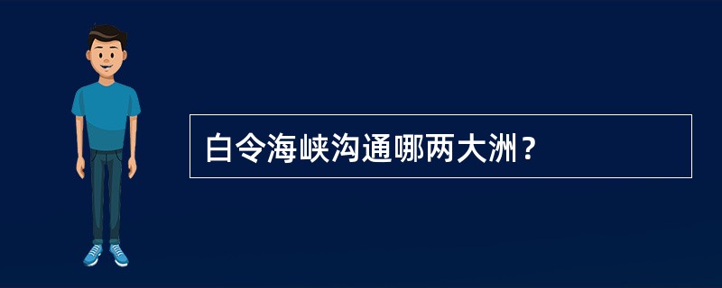 白令海峡沟通哪两大洲？